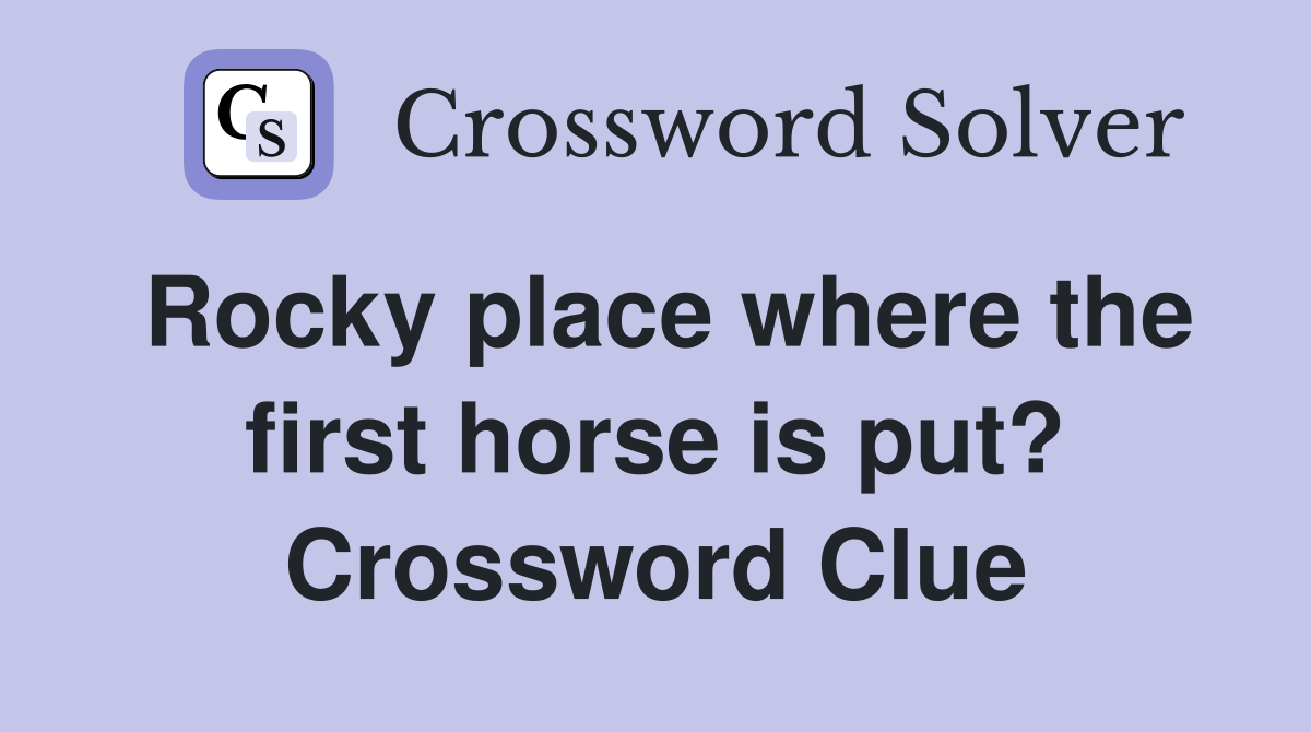 Rocky place where the first horse is put? Crossword Clue Answers Crossword Solver